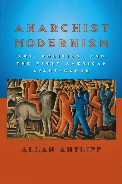 Antliff, Allan . - Anarchist Modernism. Art, Politics, and the First American...